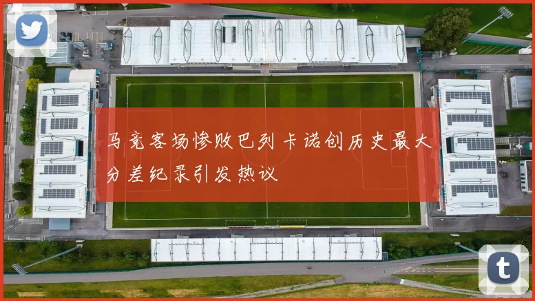 马竞客场惨败巴列卡诺创历史最大分差纪录引发热议