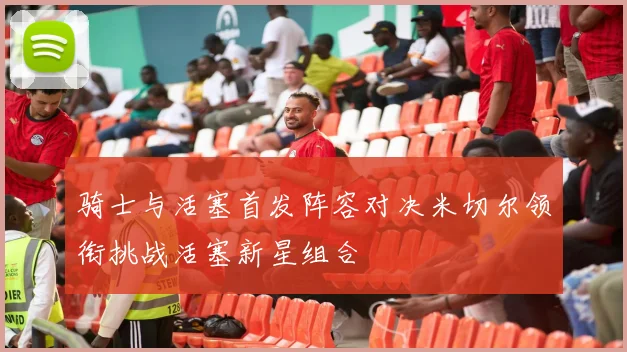 骑士与活塞首发阵容对决米切尔领衔挑战活塞新星组合