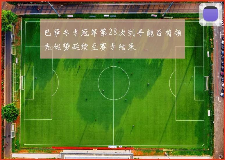 巴萨冬季冠军第28次到手能否将领先优势延续至赛季结束