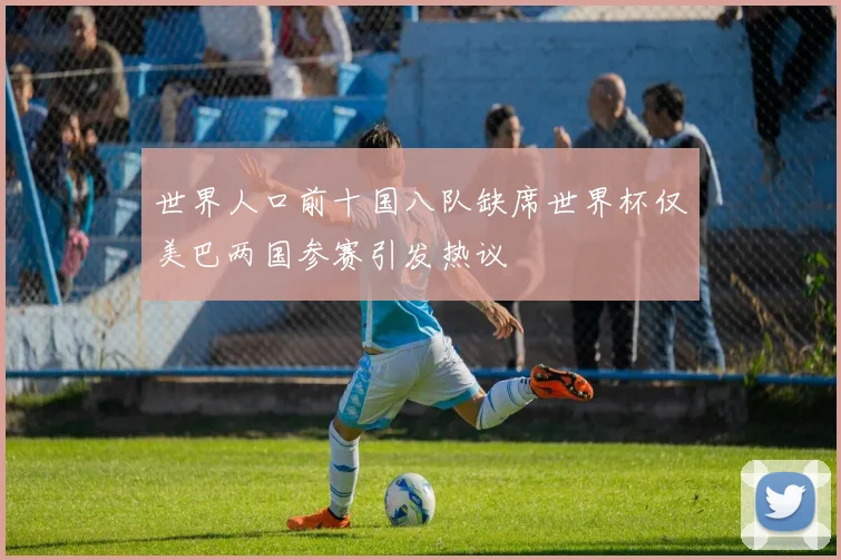 世界人口前十国八队缺席世界杯仅美巴两国参赛引发热议