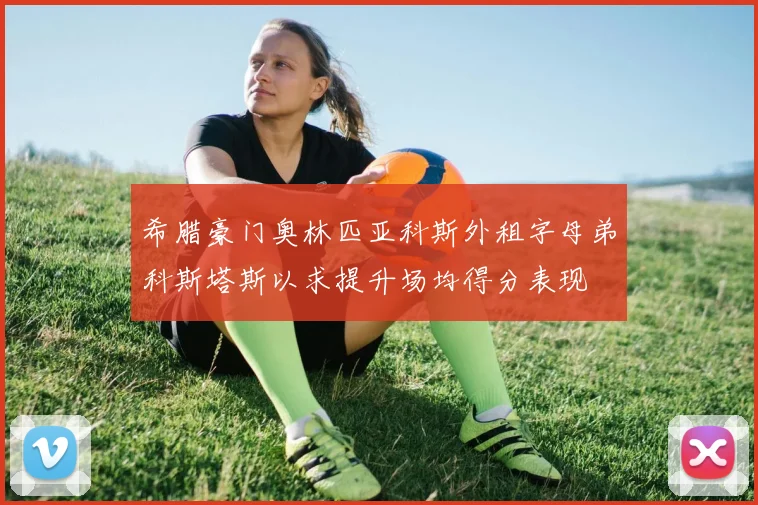 希腊豪门奥林匹亚科斯外租字母弟科斯塔斯以求提升场均得分表现