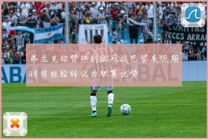 弗兰克称赞热刺欧冠战巴黎表现期待将经验转化为联赛优势