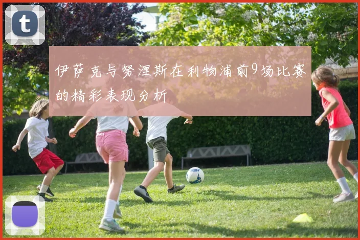 伊萨克与努涅斯在利物浦前9场比赛的精彩表现分析