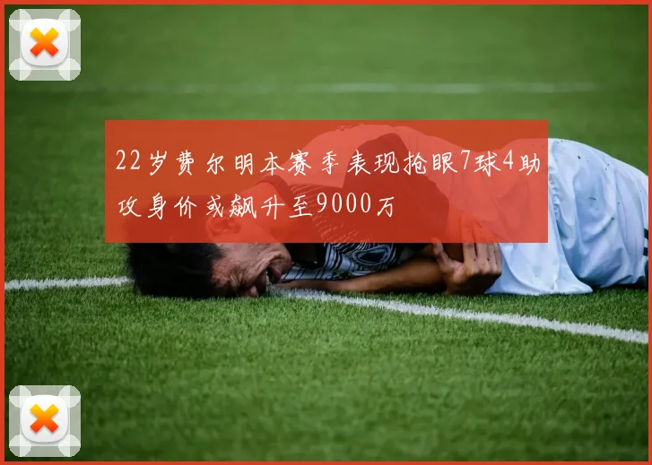22岁费尔明本赛季表现抢眼7球4助攻身价或飙升至9000万