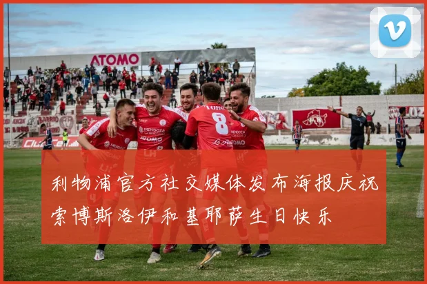 利物浦官方社交媒体发布海报庆祝索博斯洛伊和基耶萨生日快乐