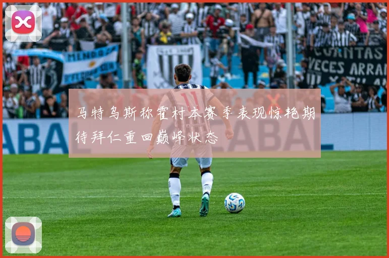 马特乌斯称霍村本赛季表现惊艳期待拜仁重回巅峰状态