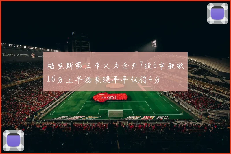 福克斯第三节火力全开7投6中狂砍16分上半场表现平平仅得4分