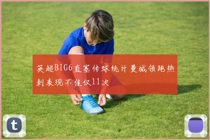 英超BIG6直塞传球统计曼城领跑热刺表现不佳仅11次