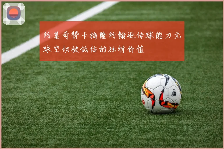约基奇赞卡梅隆约翰逊传球能力无球空切被低估的独特价值