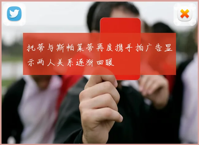 托蒂与斯帕莱蒂再度携手拍广告显示两人关系逐渐回暖