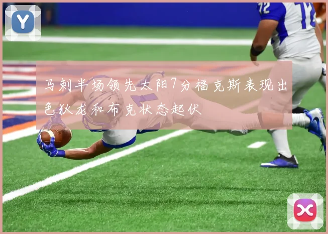 马刺半场领先太阳7分福克斯表现出色狄龙和布克状态起伏