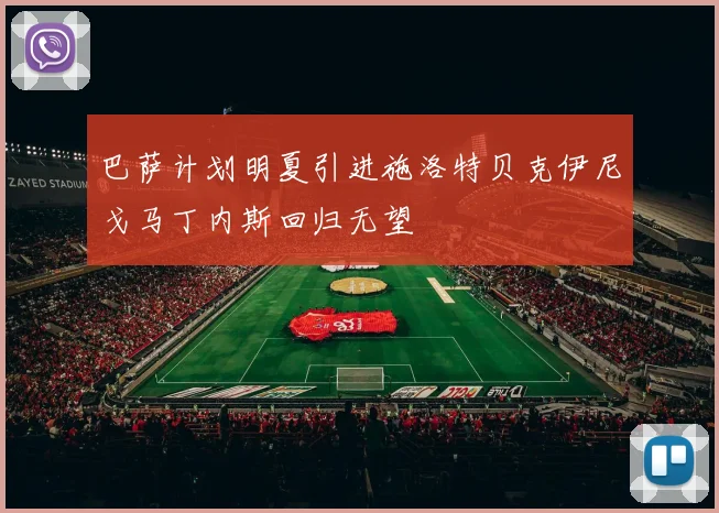 巴萨计划明夏引进施洛特贝克伊尼戈马丁内斯回归无望