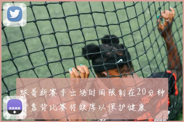 球哥新赛季出场时间限制在20分钟背靠背比赛将缺席以保护健康