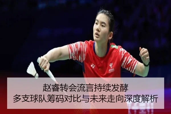 赵睿转会流言持续发酵 多支球队筹码对比与未来走向深度解析 | MILANSPORT